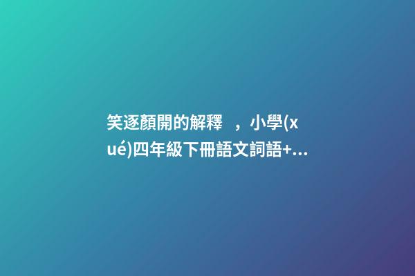 笑逐顏開的解釋，小學(xué)四年級下冊語文詞語+成語歸類大全